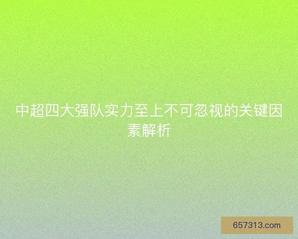 中超四大强队实力至上不可忽视的关键因素解析