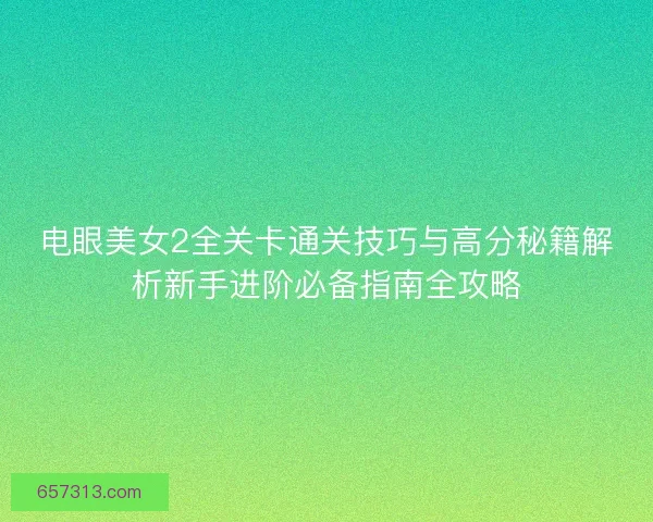 电眼美女2全关卡通关技巧与高分秘籍解析新手进阶必备指南全攻略