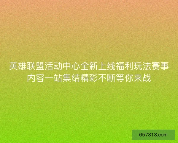 英雄联盟活动中心全新上线福利玩法赛事内容一站集结精彩不断等你来战