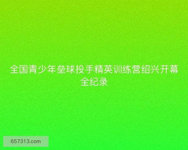 全国青少年垒球投手精英训练营绍兴开幕全纪录