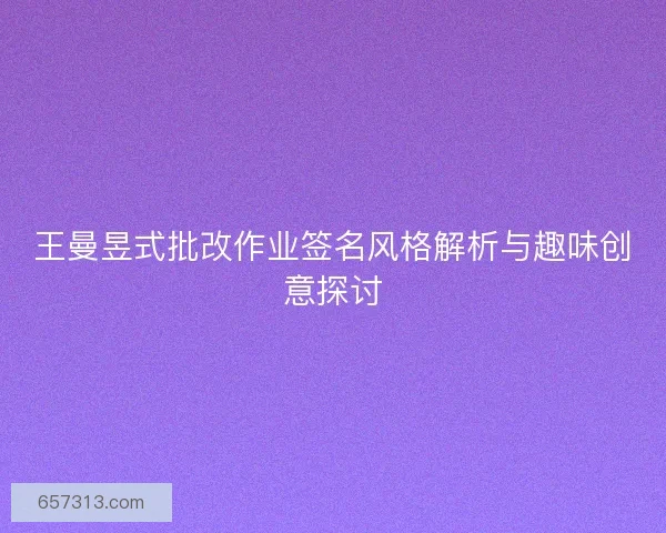 王曼昱式批改作业签名风格解析与趣味创意探讨