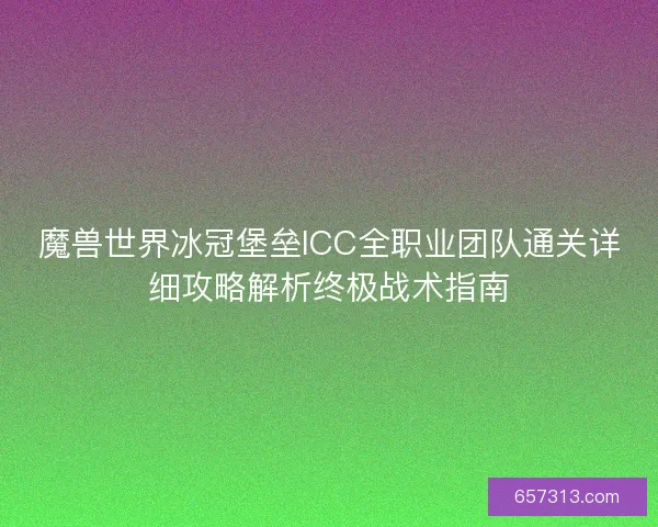 魔兽世界冰冠堡垒ICC全职业团队通关详细攻略解析终极战术指南