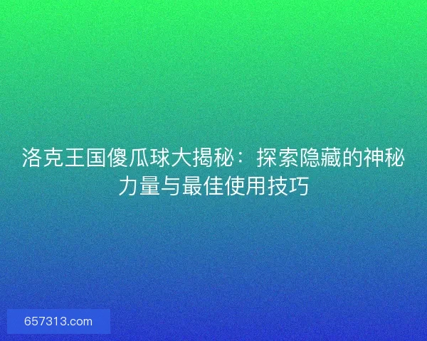 洛克王国傻瓜球大揭秘：探索隐藏的神秘力量与最佳使用技巧