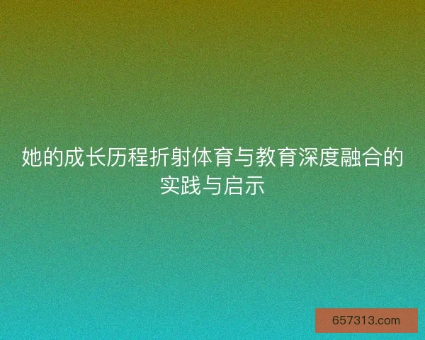 她的成长历程折射体育与教育深度融合的实践与启示